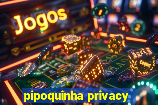 pipoquinha privacy